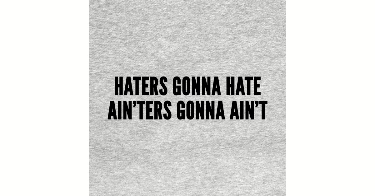 Funny Haters Gonna Hate Ainters Gonna Aint Funny Joke Statement